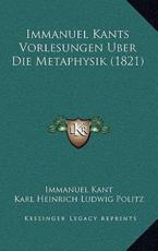 Immanuel Kants Vorlesungen Uber Die Metaphysik (1821) - Immanuel Kant, Karl Heinrich Ludwig Politz