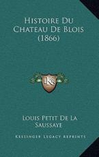 Histoire Du Chateau De Blois (1866) - Louis Petit De La Saussaye