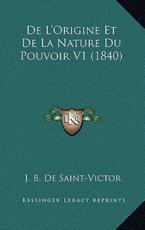 De L'Origine Et De La Nature Du Pouvoir V1 (1840) - J B De Saint-Victor (author)