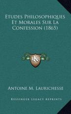 Etudes Philosophiques Et Morales Sur La Confession (1865) - Antoine M Laurichesse (author)