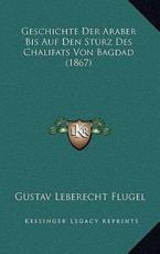 Geschichte Der Araber Bis Auf Den Sturz Des Chalifats Von Bagdad (1867) - Gustav Leberecht Flugel (author)