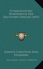 Etymologisches Worterbuch Der Deutschen Sprache (1893) - Johann Christoph Karl Faulmann
