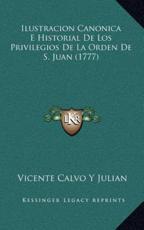 Ilustracion Canonica E Historial De Los Privilegios De La Orden De S. Juan (1777) - Vicente Calvo y Julian (author)