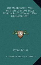 Die Markgrafen Von Meissen Und Das Haus Wettin Bis Zu Konrad Dem Grossen (1881) - Otto Posse (author)