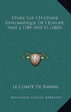 Etude Sur L'Histoire Diplomatique De L'Europe, Part 2 1789-1815 V1 (1885) - Le Comte De Barral (author)
