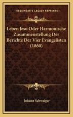 Leben Jesu Oder Harmonische Zusammenstellung Der Berichte Der Vier Evangelisten (1860) - Johann Schwaiger (author)