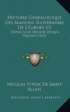 Histoire Genealogique Des Maisons Souveraines De L'Europe V2 - Nicolas Viton De Saint-Allais (author)