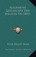 Allgemeine Geschichte Der Jesuiten V4 (1803) - Peter Philipp Wolf (author)