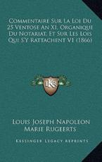Commentaire Sur La Loi Du 25 Ventose An XI, Organique Du Notariat, Et Sur Les Lois Qui S'Y Rattachent V1 (1866) - Louis Joseph Napoleon Marie Rugeerts (author)