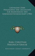 Lebenlehre Oder Philosophie Der Geschichte Zur Begrundung Der Lebenkunstwissenschaft (1904) - Karl Christian Friedrich Krause (author)