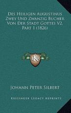 Des Heiligen Augustinus Zwey Und Zwanzig Bucher Von Der Stadt Gottes V2, Part 1 (1826) - Johann Peter Silbert