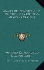 Anales Del Ministerio De Fomento De La Republica Mexicana V4 (1881) - Imprenta de Francisco Diaz Publisher (other)