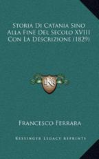 Storia Di Catania Sino Alla Fine Del Secolo XVIII Con La Descrizione (1829) - Francesco Ferrara (author)