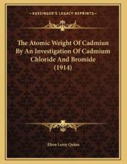 The Atomic Weight Of Cadmiun By An Investigation Of Cadmium Chloride And Bromide (1914) - Elton Leroy Quinn (author)