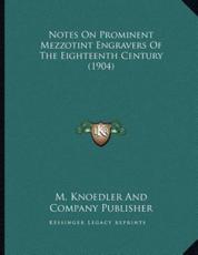 Notes On Prominent Mezzotint Engravers Of The Eighteenth Century (1904) - M Knoedler and Company Publisher (author)