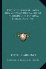 Kritische Anmerkungen Den Zustand Der Baukunst In Berlin Und Potsdam Betreffend (1776) - Peter H Millenet (author)