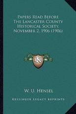 Papers Read Before The Lancaster County Historical Society, November 2, 1906 (1906) - W U Hensel (author)
