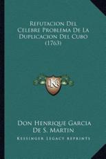 Refutacion Del Celebre Problema De La Duplicacion Del Cubo (1763) - Don Henrique Garcia De S Martin