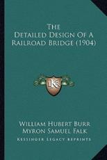 The Detailed Design Of A Railroad Bridge (1904) - William Hubert Burr (author), Myron Samuel Falk (author)