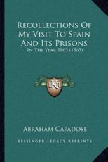 Recollections Of My Visit To Spain And Its Prisons - Abraham Capadose (author)