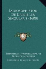 Iatrosophistou De Urinis Lib. Singularis (1608) - Theophilus Protospatharius (author), Federick Morellus (author)