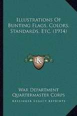 Illustrations Of Bunting Flags, Colors, Standards, Etc. (1914) - War Department Quartermaster Corps (author)
