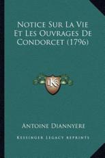 Notice Sur La Vie Et Les Ouvrages De Condorcet (1796) - Antoine Diannyere