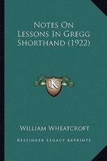Notes On Lessons In Gregg Shorthand (1922) - William Wheatcroft (author)