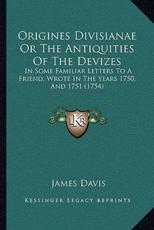 Origines Divisianae Or The Antiquities Of The Devizes - James Davis (author)