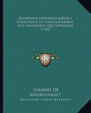 Dissertatio Historico-Juridica Inauguralis, De Flagellationibus, Sive Cruciatibus, Qui Capitalibus (1745) - Joannes De Mauregnault (author)
