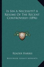 Is Sin A Necessity? A Resume Of The Recent Controversy (1896) - Reader Harris (author)