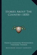 Stories About The Country (1850) - Francis Channing Woodworth (author), Theodore Thinker (author)