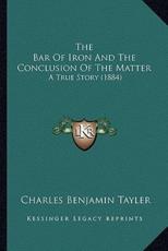The Bar Of Iron And The Conclusion Of The Matter - Charles Benjamin Tayler (author)