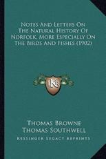 Notes And Letters On The Natural History Of Norfolk, More Especially On The Birds And Fishes (1902) - Thomas Browne (author), Thomas Southwell (other)