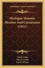 Michigan Masonic Monitor And Ceremonies (1911) - Frank Lodge, John J Carton, Lou B Winsor