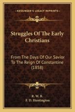 Struggles Of The Early Christians - R W B, F D Huntington (illustrator)