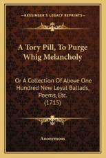 A Tory Pill, To Purge Whig Melancholy - Anonymous (author)