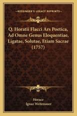 Q. Horatii Flacci Ars Poetica, Ad Omne Genus Eloquentiae, Ligatae, Solutae, Etiam Sacrae (1757) - Horace, Ignaz Weitenauer