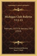 Michigan Club Bulletin V12-13 - Grace Greenwood Browne (editor), Kate E Ward (editor)