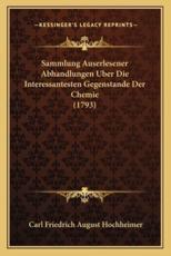 Sammlung Auserlesener Abhandlungen Uber Die Interessantesten Gegenstande Der Chemie (1793) - Carl Friedrich August Hochheimer