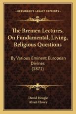 The Bremen Lectures, On Fundamental, Living, Religious Questions - David Heagle (translator), Alvah Hovey (introduction)