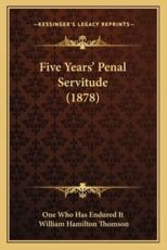 Five Years' Penal Servitude (1878) - One Who Has Endured It (author), William Hamilton Thomson (author)