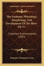 The Anatomy, Physiology, Morphology And Development Of The Blow-Fly V1 - Benjamin Thompson Lowne (author)