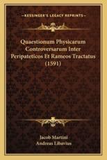 Quaestionum Physicarum Controversarum Inter Peripateticos Et Rameos Tractatus (1591) - Jacob Martini (author), Andreas Libavius (author)