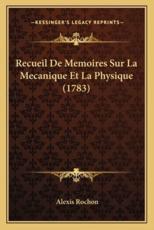 Recueil De Memoires Sur La Mecanique Et La Physique (1783) - Alexis Rochon (author)