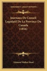 Journaux De Conseil Legislatif De La Province Du Canada (1856) - Edmund Walker Head (author)