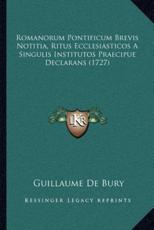 Romanorum Pontificum Brevis Notitia, Ritus Ecclesiasticos A Singulis Institutos Praecipue Declarans (1727) - Guillaume De Bury