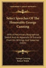 Select Speeches Of The Honorable George Canning - George Canning, Robert Walsh (editor)