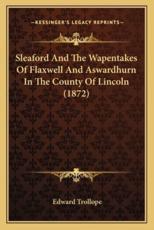 Sleaford And The Wapentakes Of Flaxwell And Aswardhurn In The County Of Lincoln (1872) - Edward Trollope (author)