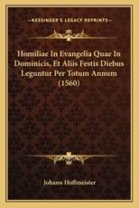 Homiliae In Evangelia Quae In Dominicis, Et Aliis Festis Diebus Leguntur Per Totum Annum (1560) - Johann Hoffmeister
